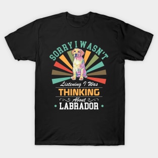 Labrador lovers Sorry I Wasn't Listening I Was Thinking About Labrador T-Shirt